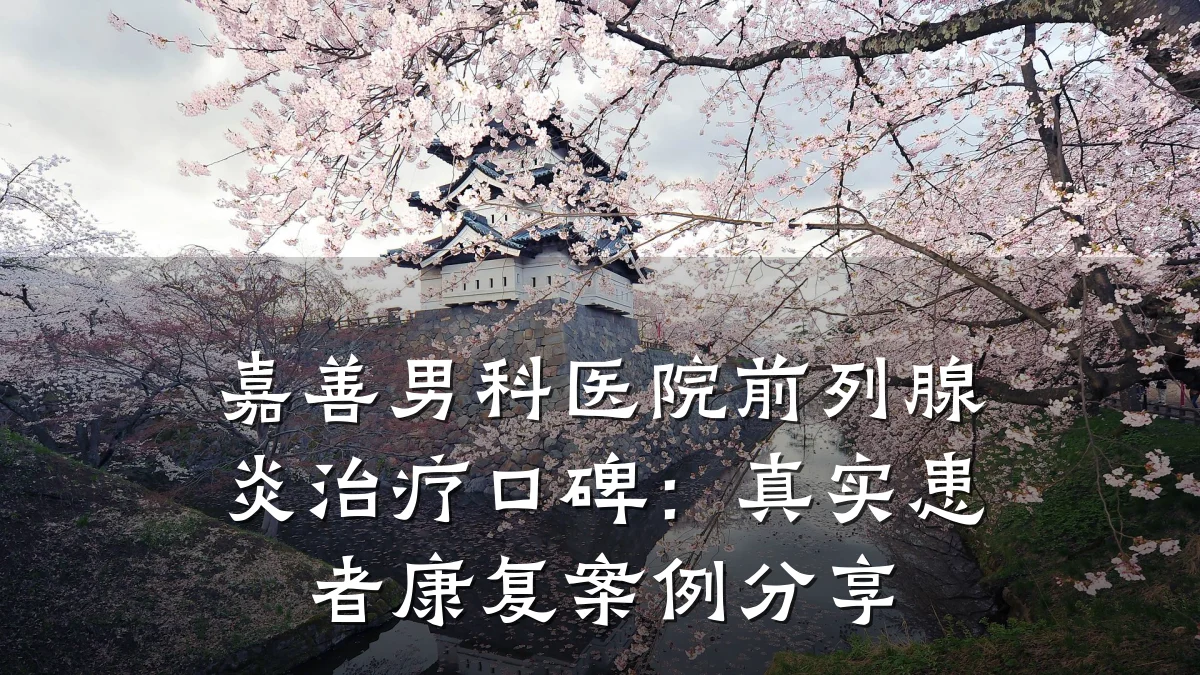 嘉善男科医院前列腺炎治疗口碑:真实患者康复案例分享