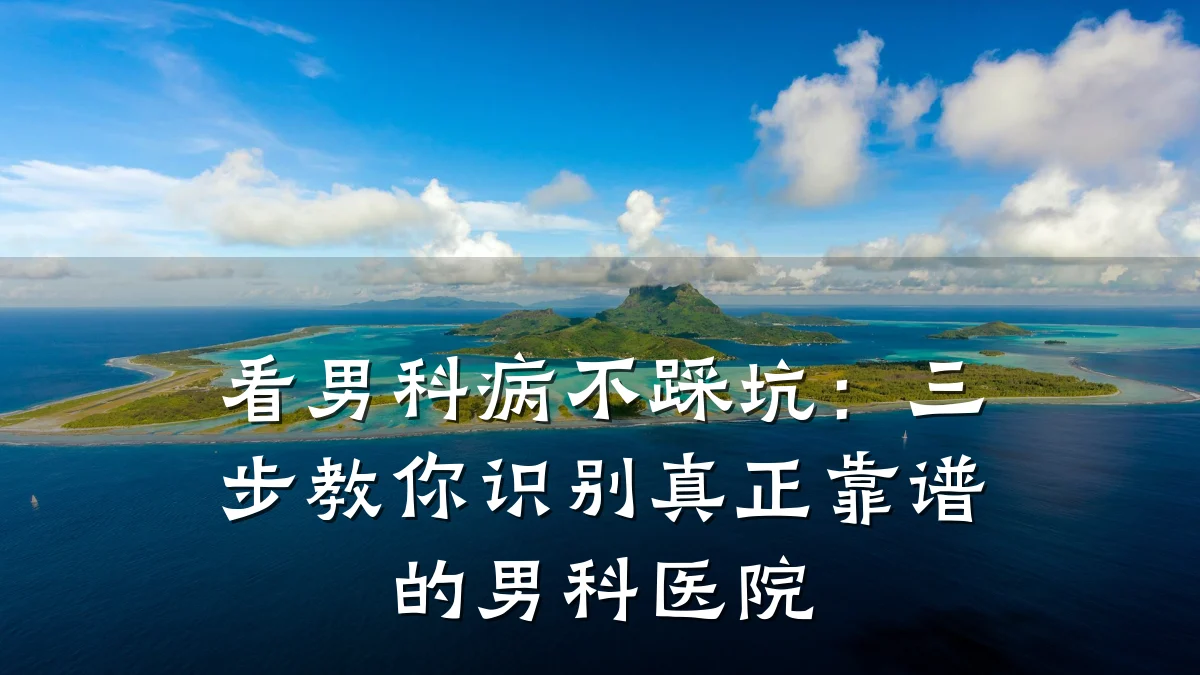 看男科病不踩坑:三步教你识别真正靠谱的男科医院