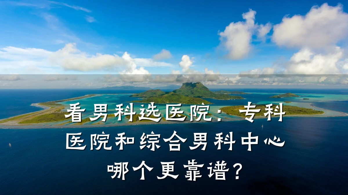 看男科选医院:专科医院和综合男科中心哪个更靠谱?