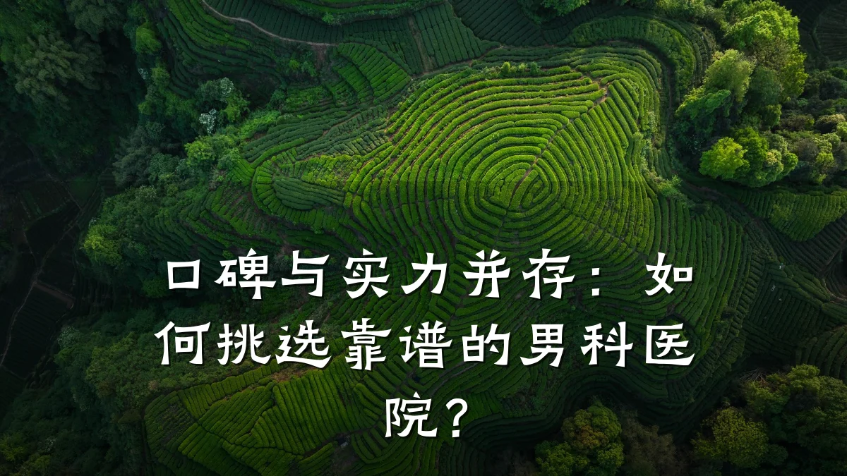 口碑与实力并存:如何挑选靠谱的男科医院?