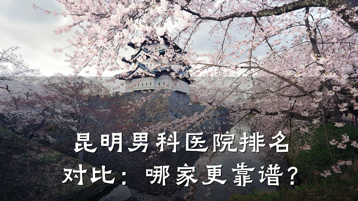 昆明男科医院排名对比:哪家更靠谱?
