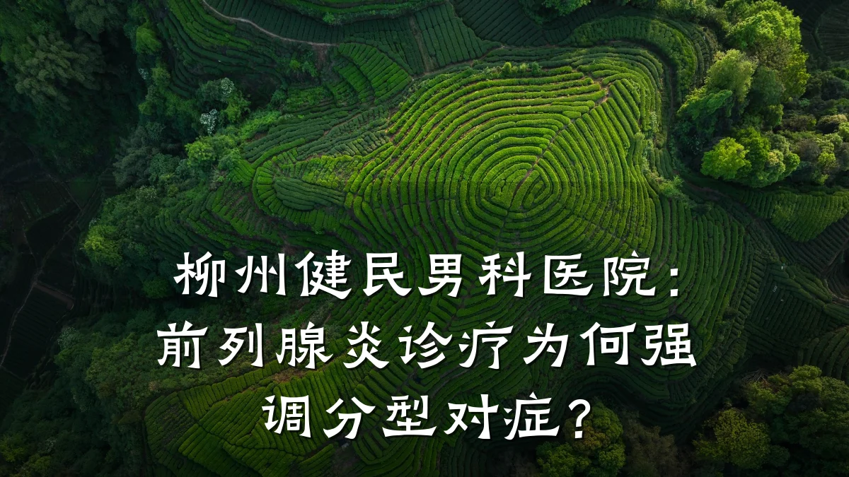 柳州健民男科医院:前列腺炎诊疗为何强调分型对症?