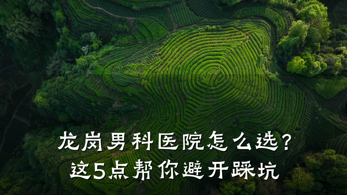 龙岗男科医院怎么选?这5点帮你避开踩坑