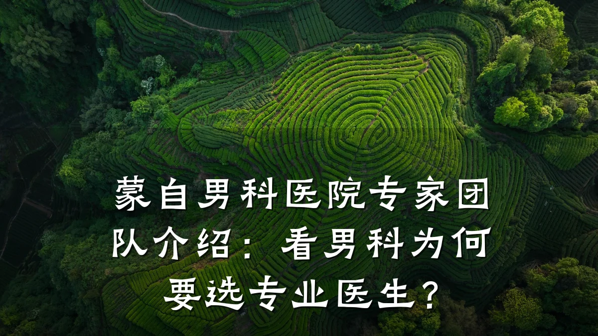 蒙自男科医院专家团队介绍:看男科为何要选专业医生?