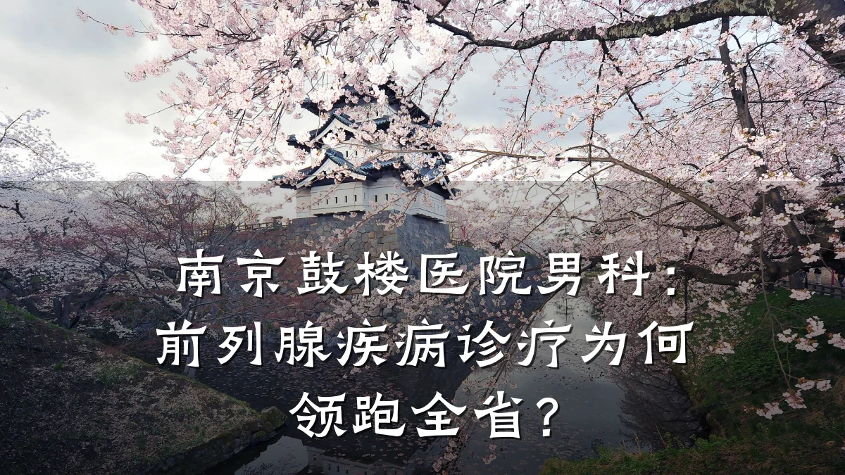 南京鼓楼医院男科:前列腺疾病诊疗为何领跑全省?