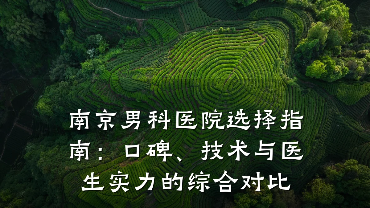 南京男科医院选择指南:口碑、技术与医生实力的综合对比
