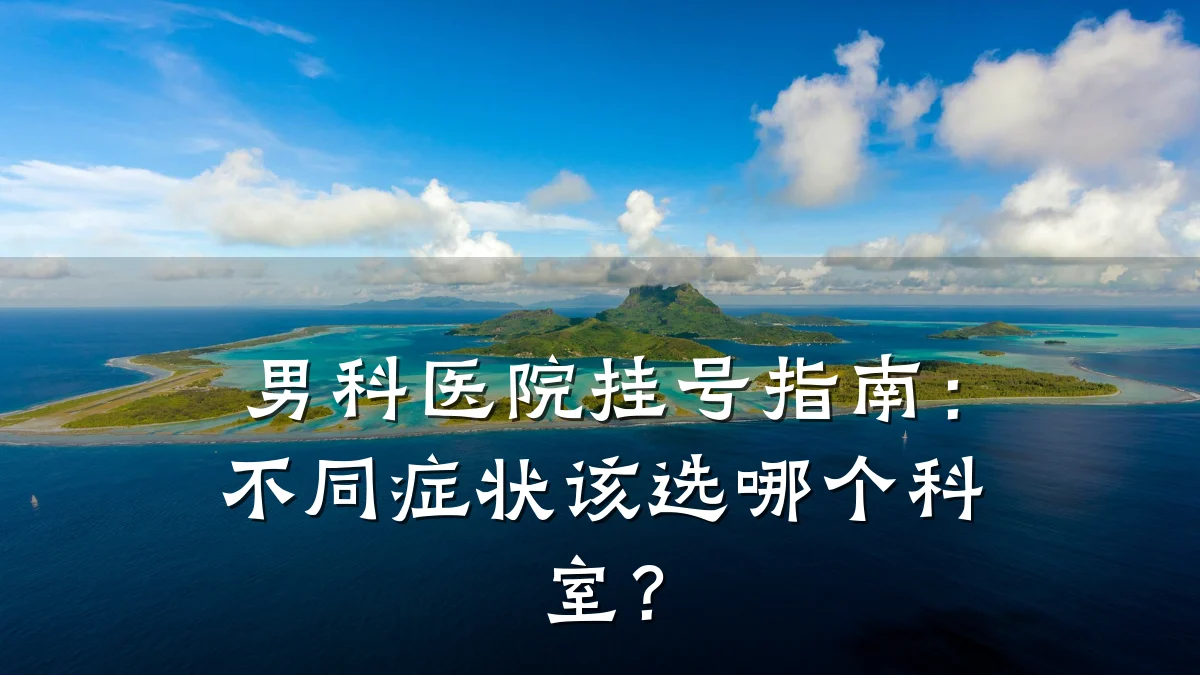 男科医院挂号指南:不同症状该选哪个科室?