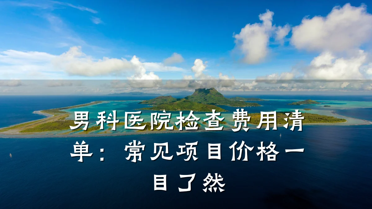 男科医院检查费用清单:常见项目价格一目了然