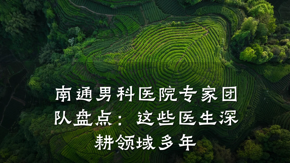 南通男科医院专家团队盘点:这些医生深耕领域多年