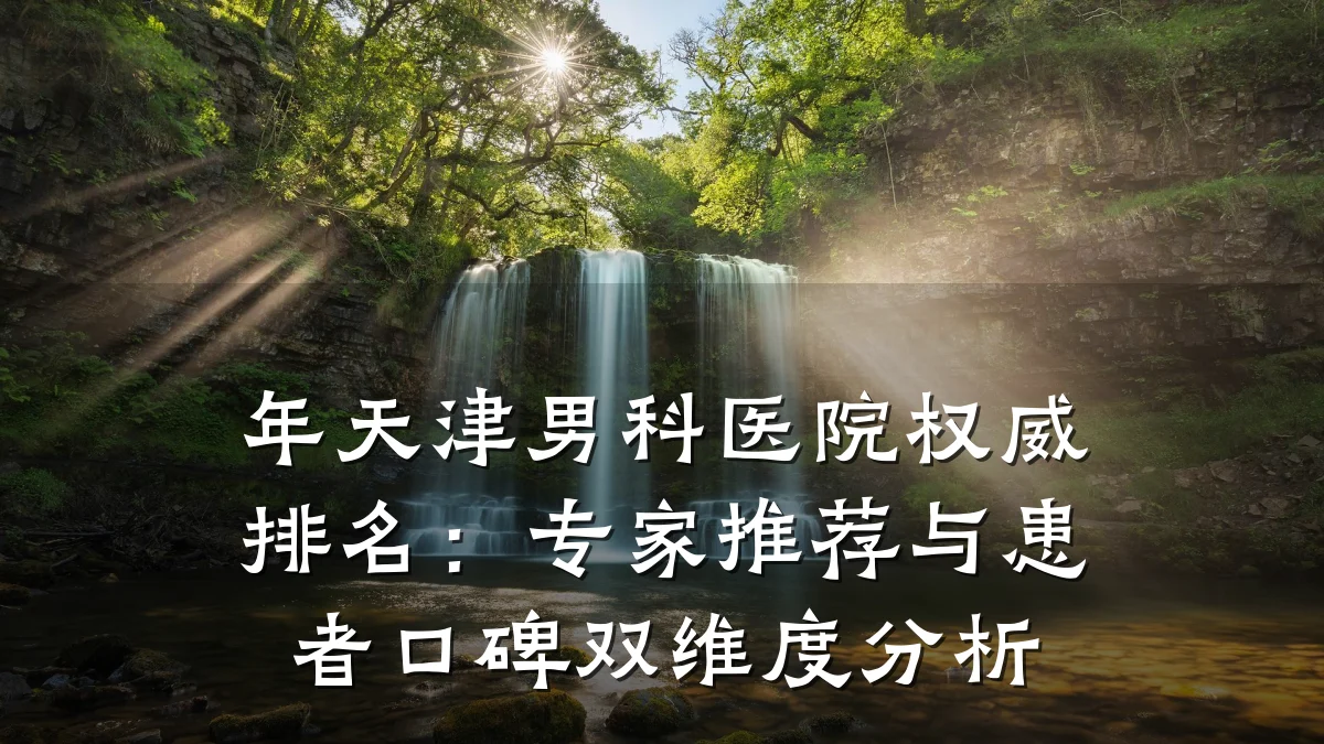 年天津男科医院权威排名:专家推荐与患者口碑双维度分析