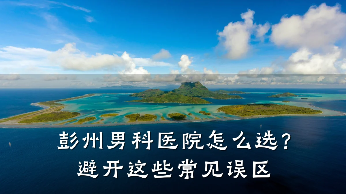 彭州男科医院怎么选?避开这些常见误区