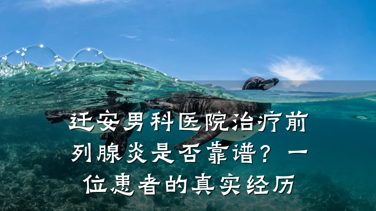 迁安男科医院治疗前列腺炎是否靠谱?一位患者的真实经历