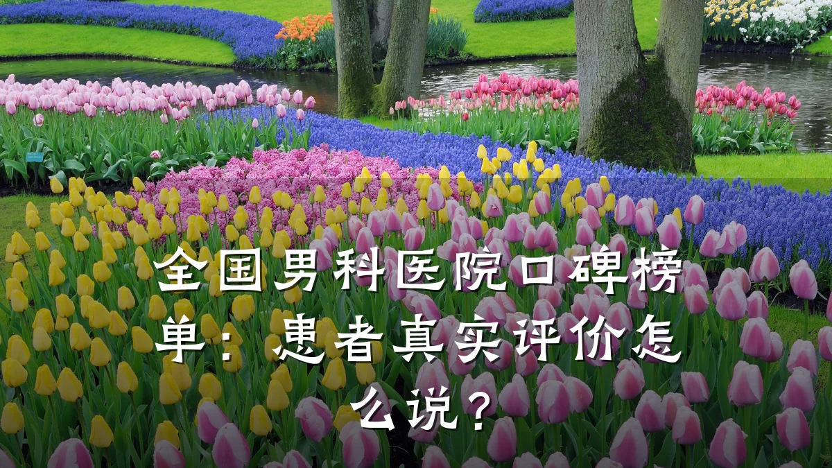全国男科医院口碑榜单:患者真实评价怎么说?