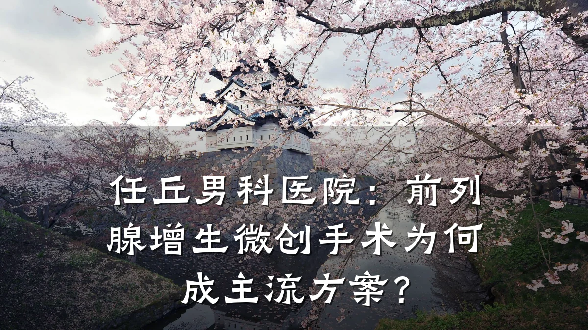 任丘男科医院:前列腺增生微创手术为何成主流方案?