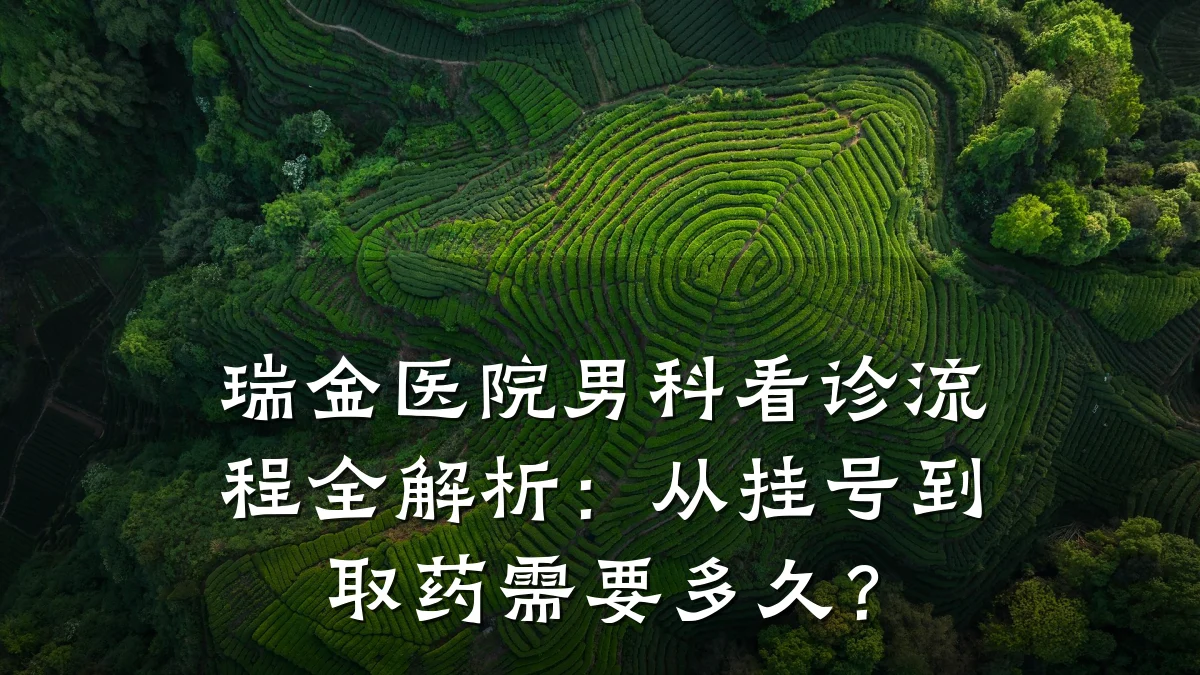 瑞金医院男科看诊流程全解析:从挂号到取药需要多久?