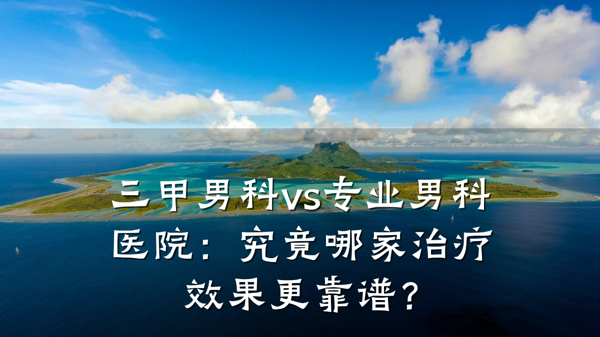 三甲男科vs专业男科医院:究竟哪家治疗效果更靠谱?