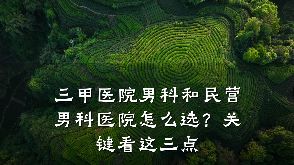 三甲医院男科和民营男科医院怎么选?关键看这三点