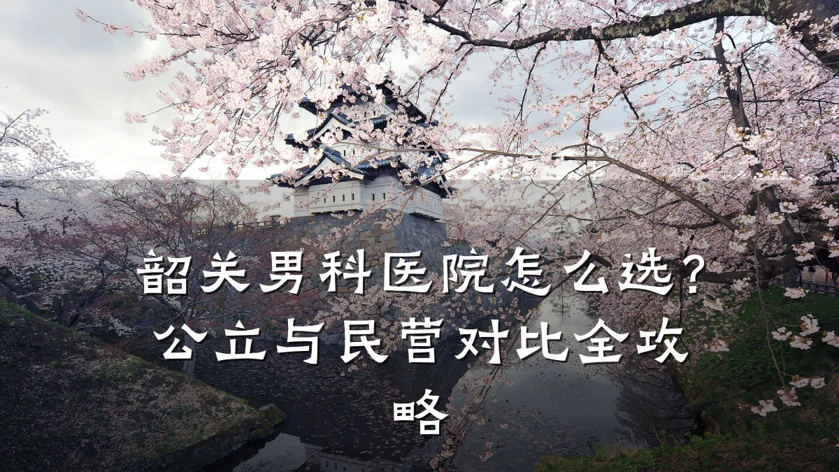 韶关男科医院怎么选?公立与民营对比全攻略