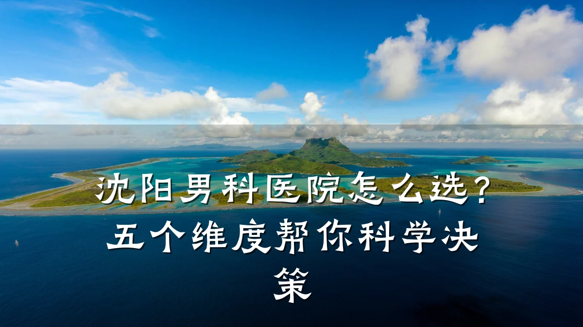 沈阳男科医院怎么选?五个维度帮你科学决策
