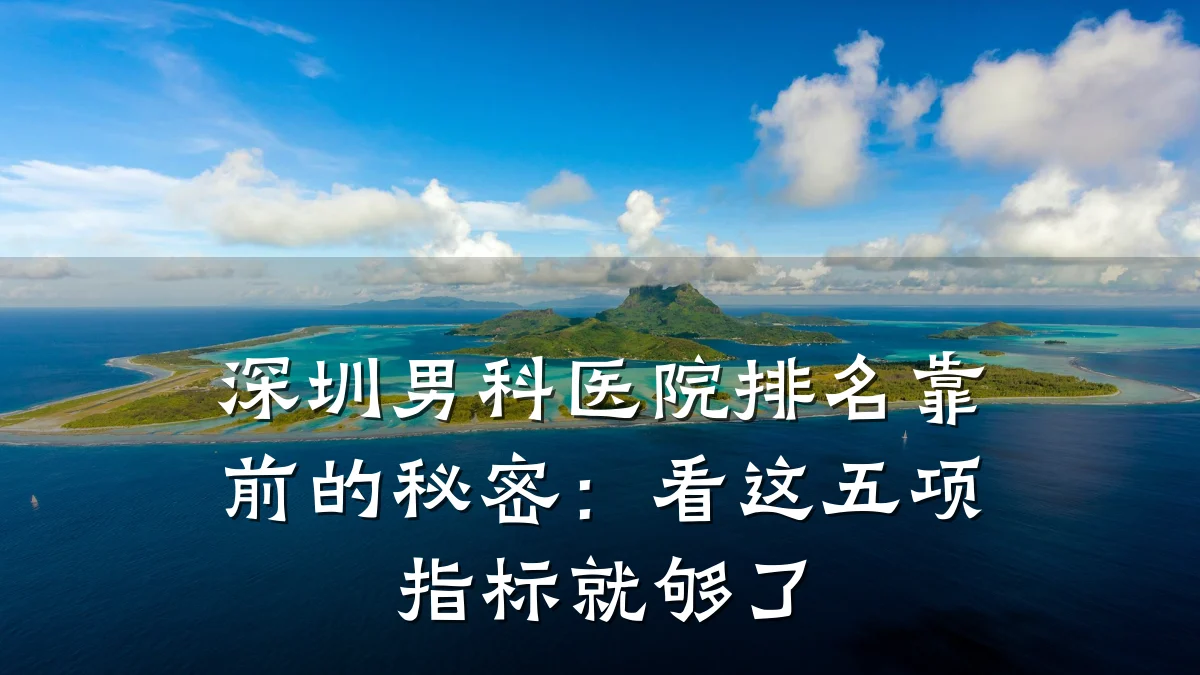 深圳男科医院排名靠前的秘密:看这五项指标就够了