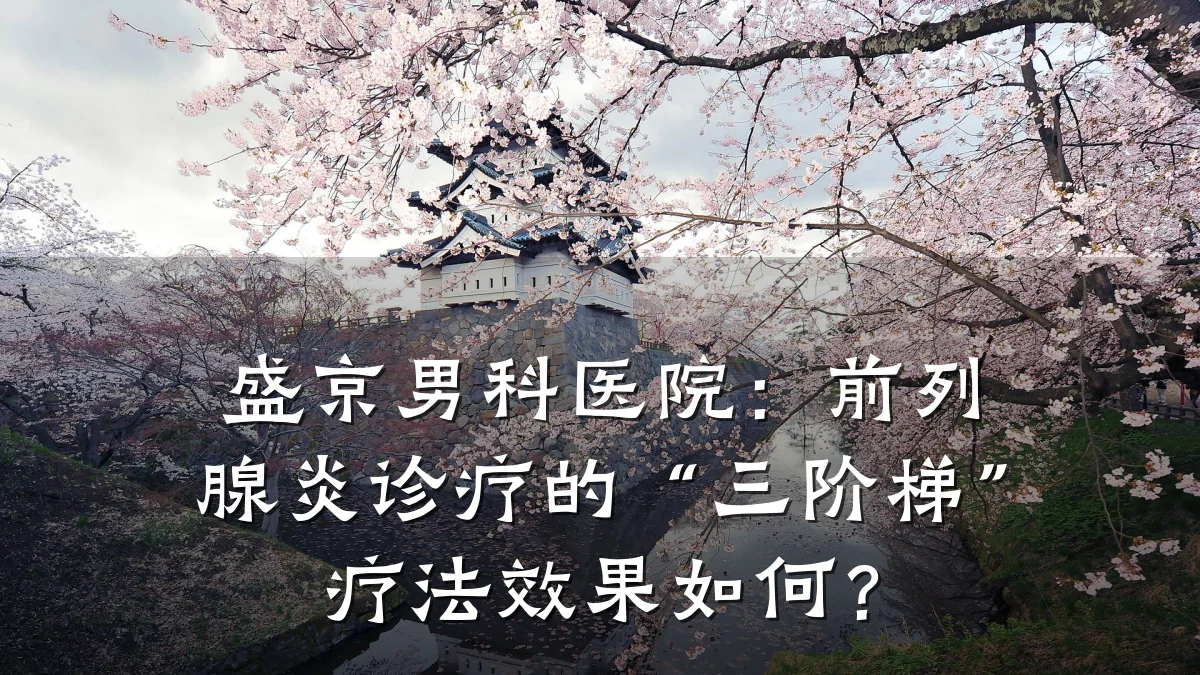 盛京男科医院:前列腺炎诊疗的“三阶梯”疗法效果如何?