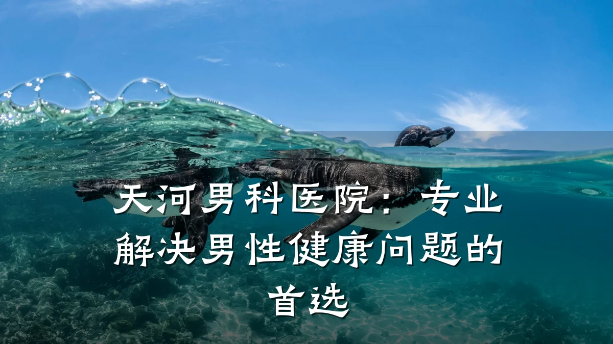 天河男科医院:专业解决男性健康问题的首选