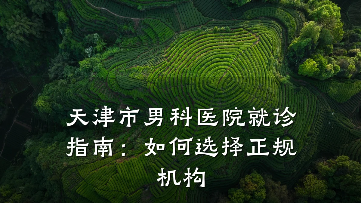 天津市男科医院就诊指南:如何选择正规机构