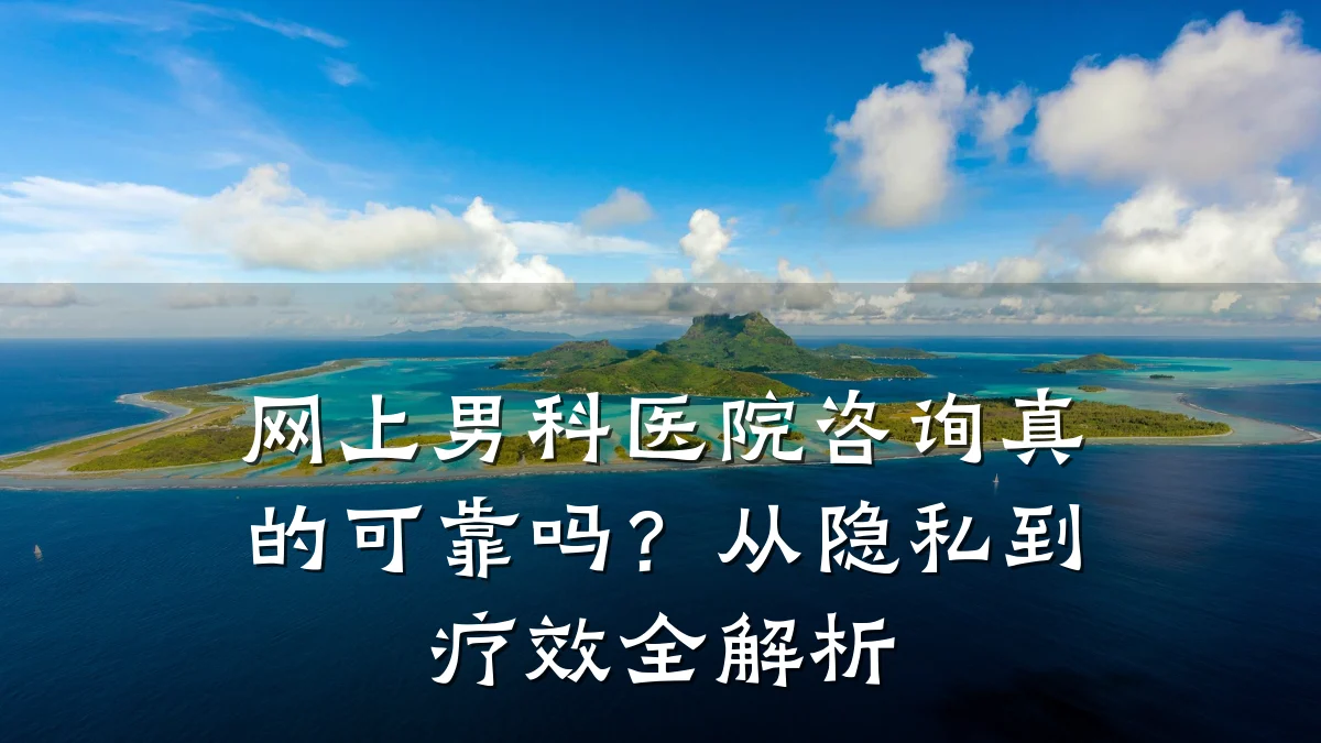 网上男科医院咨询真的可靠吗?从隐私到疗效全解析