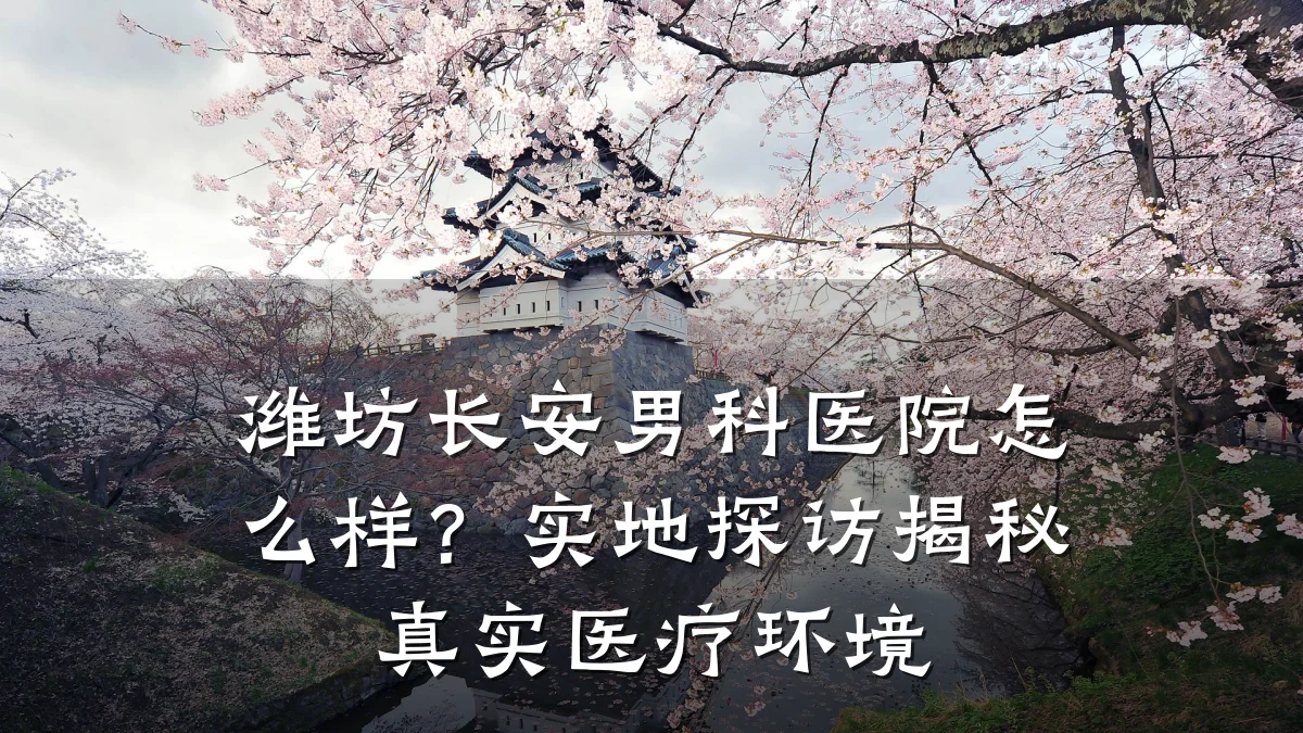 潍坊长安男科医院怎么样?实地探访揭秘真实医疗环境