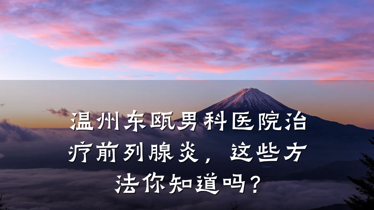 温州东瓯男科医院治疗前列腺炎,这些方法你知道吗?