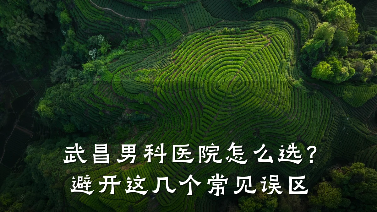 武昌男科医院怎么选?避开这几个常见误区