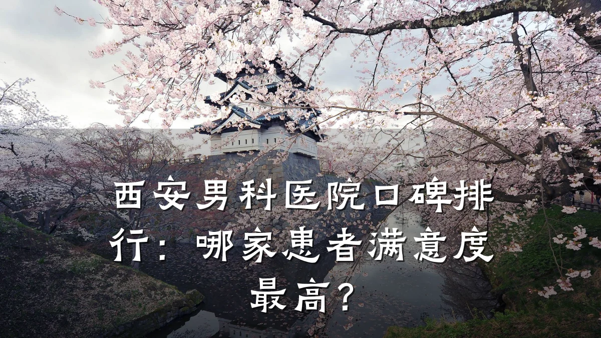 西安男科医院口碑排行:哪家患者满意度最高?
