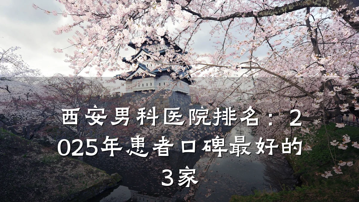 西安男科医院排名:2025年患者口碑最好的3家