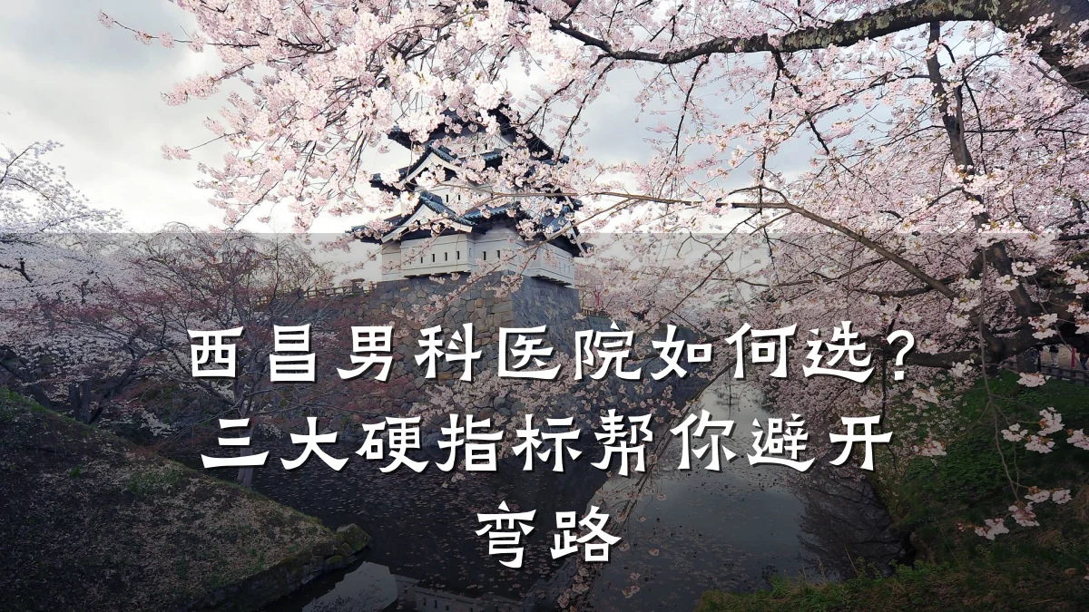 西昌男科医院如何选?三大硬指标帮你避开弯路