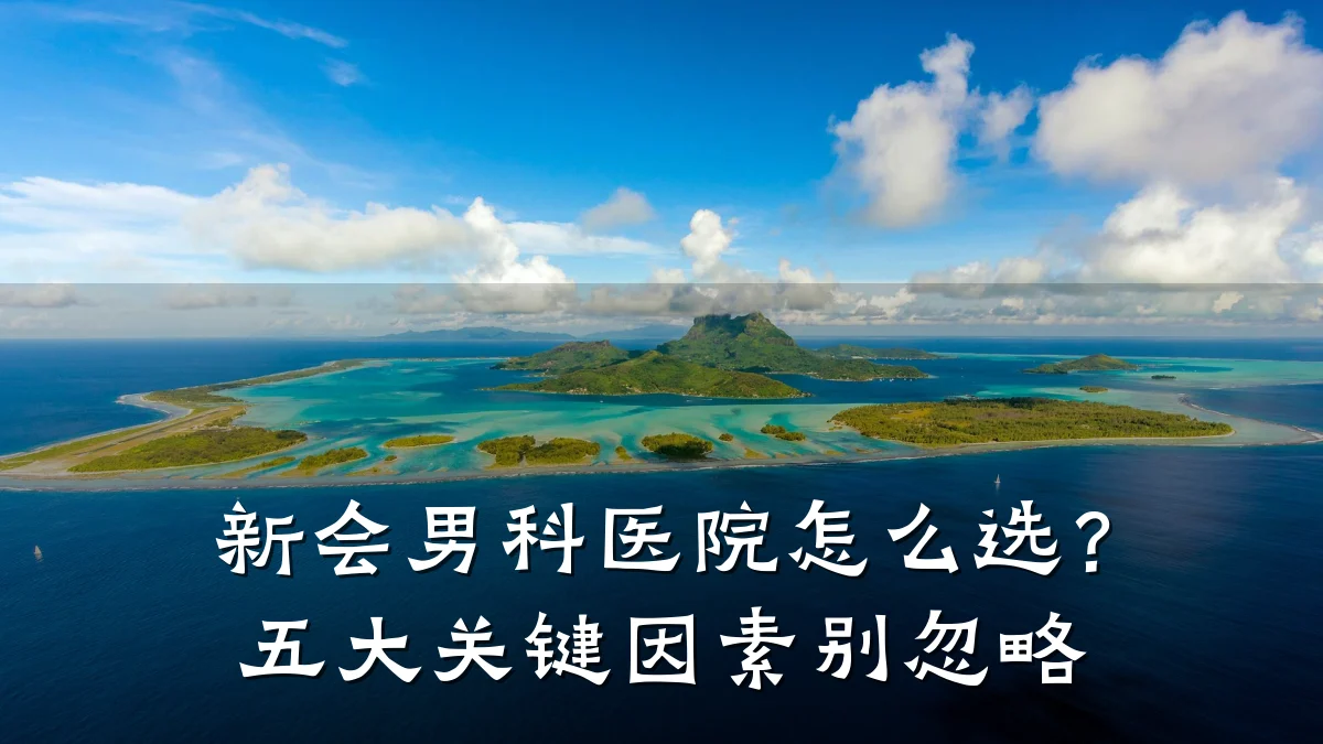 新会男科医院怎么选?五大关键因素别忽略