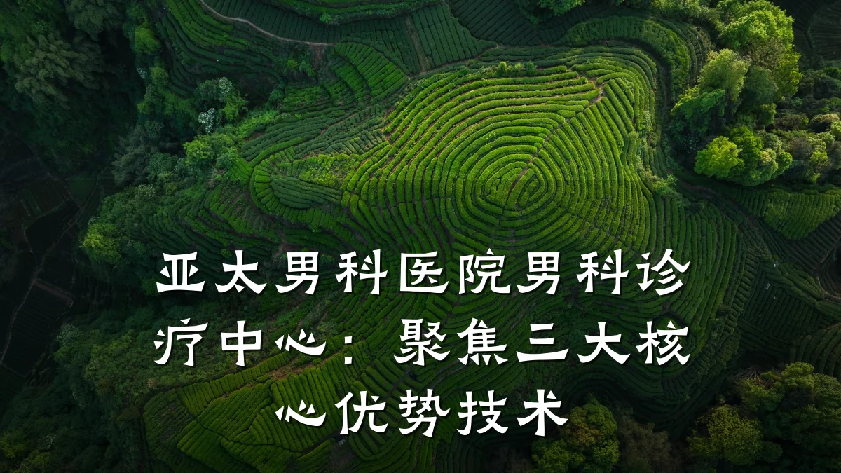 亚太男科医院男科诊疗中心:聚焦三大核心优势技术