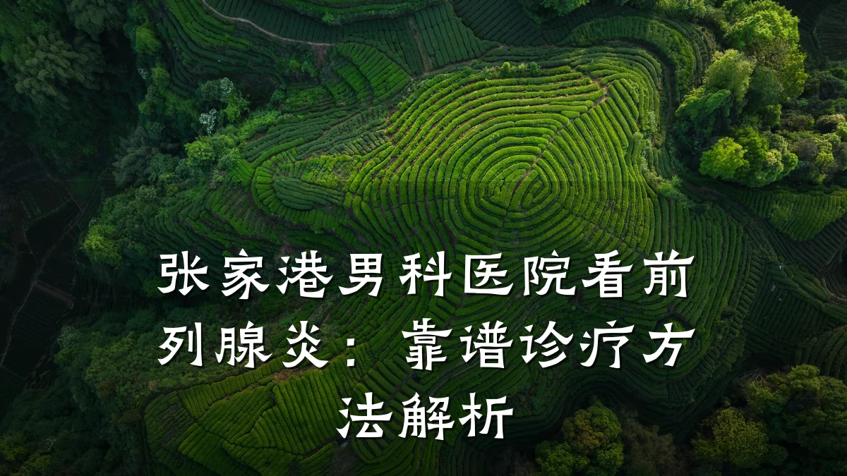 张家港男科医院看前列腺炎:靠谱诊疗方法解析