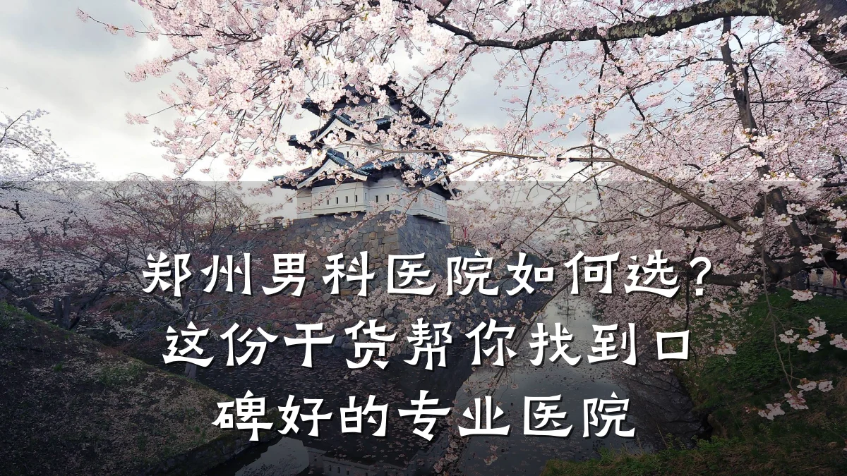 郑州男科医院如何选?这份干货帮你找到口碑好的专业医院