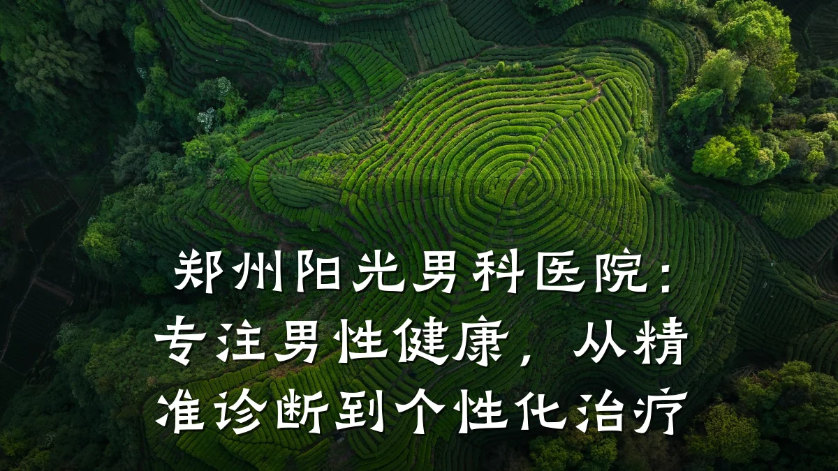 郑州阳光男科医院:专注男性健康,从精准诊断到个性化治疗