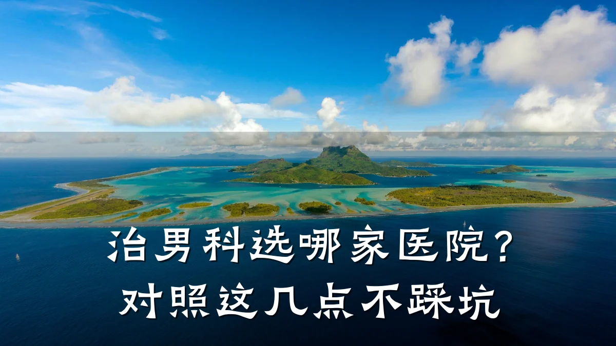 治男科选哪家医院?对照这几点不踩坑
