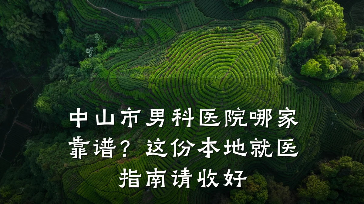 中山市男科医院哪家靠谱?这份本地就医指南请收好