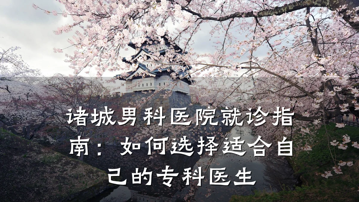 诸城男科医院就诊指南:如何选择适合自己的专科医生