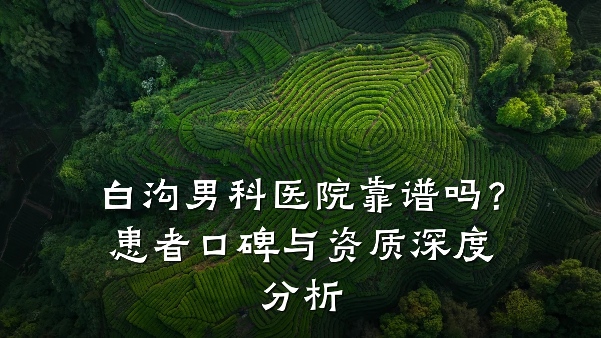 白沟男科医院靠谱吗?患者口碑与资质深度分析