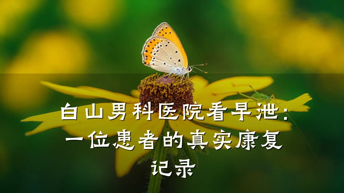 白山男科医院看早泄:一位患者的真实康复记录