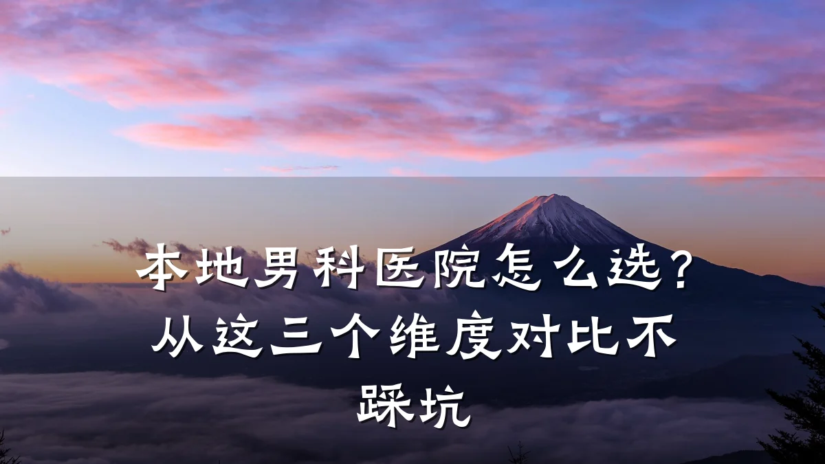 本地男科医院怎么选?从这三个维度对比不踩坑