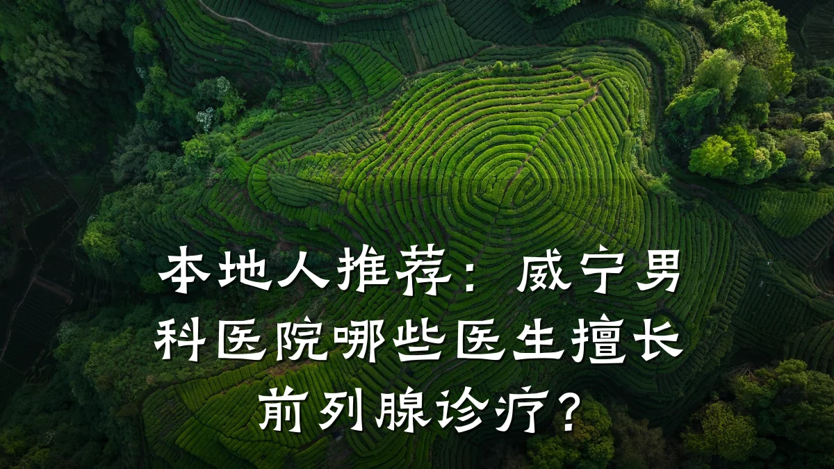 本地人推荐:威宁男科医院哪些医生擅长前列腺诊疗?