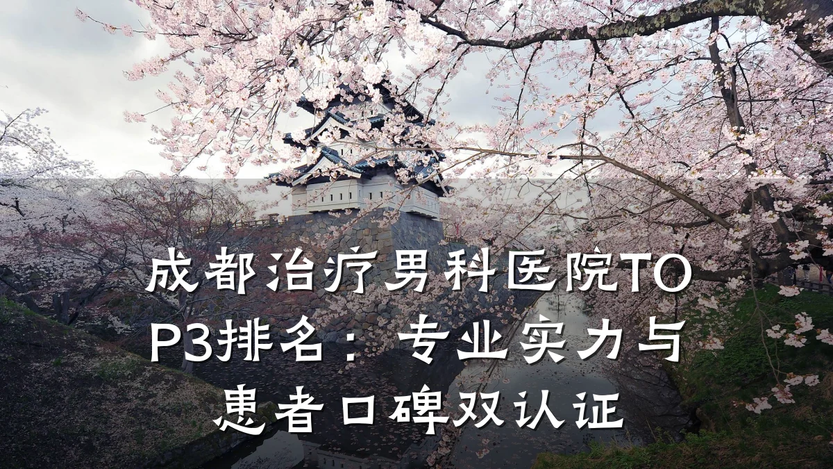 成都治疗男科医院TOP3排名:专业实力与患者口碑双认证