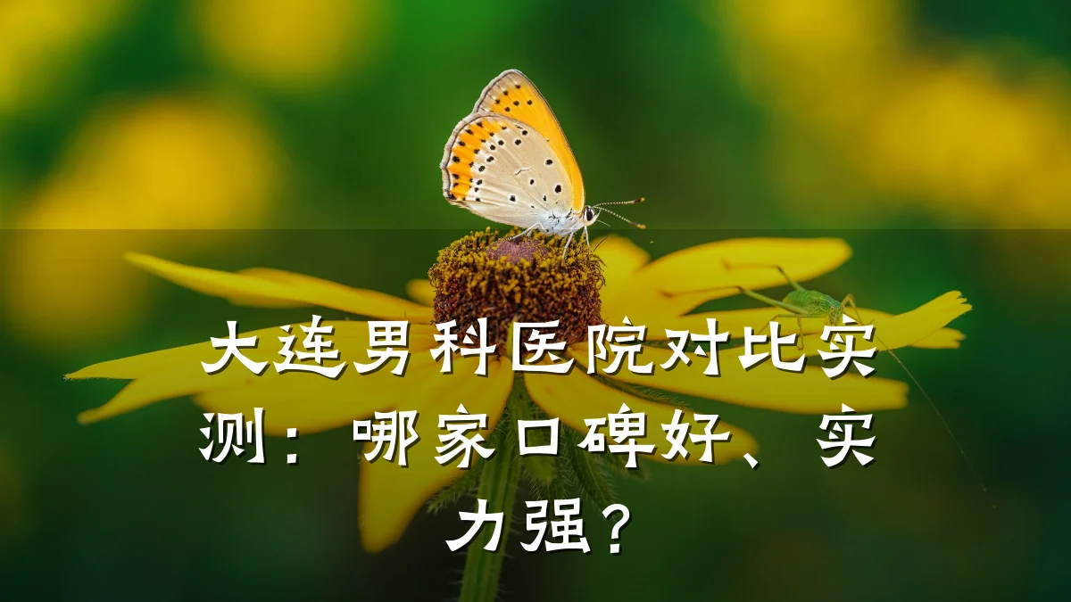 大连男科医院对比实测:哪家口碑好、实力强?