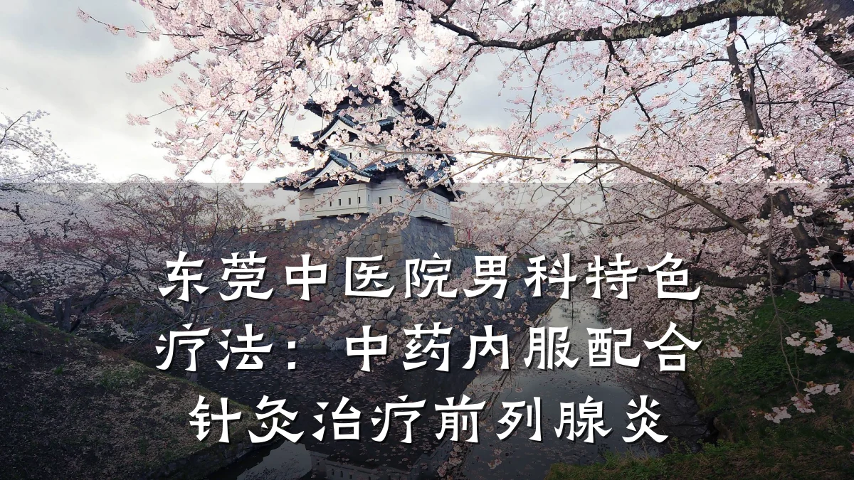 东莞中医院男科特色疗法:中药内服配合针灸治疗前列腺炎