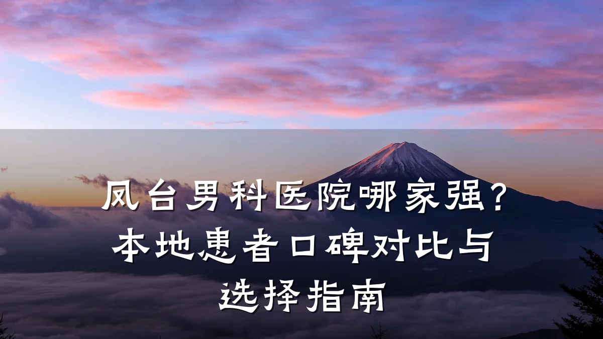 凤台男科医院哪家强?本地患者口碑对比与选择指南